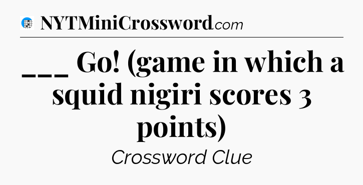 ___ Go! (game in which a squid nigiri scores 3 points) Crossword Clue