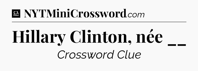Hillary Clinton, née __ - LA Times Crossword