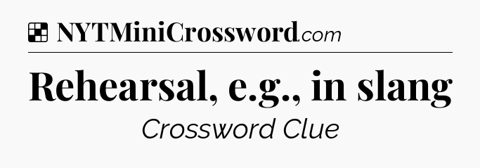 Solution: Rehearsal, e.g., in slang - NYT Crossword