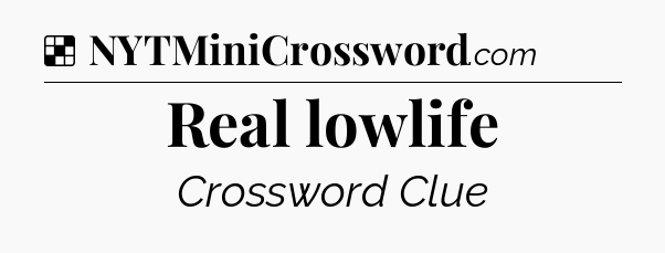 Solution: Real lowlife - NYT Crossword