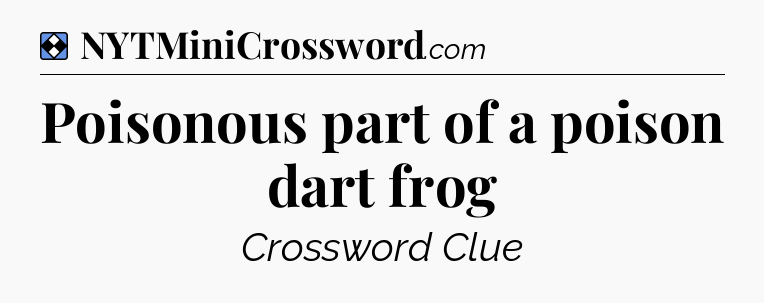 Solution: Poisonous part of a poison dart frog - NYT Mini Crossword
