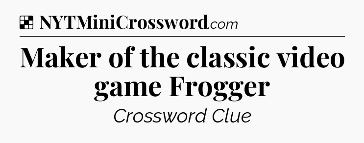 Solution: Maker of the classic video game Frogger - NYT Crossword