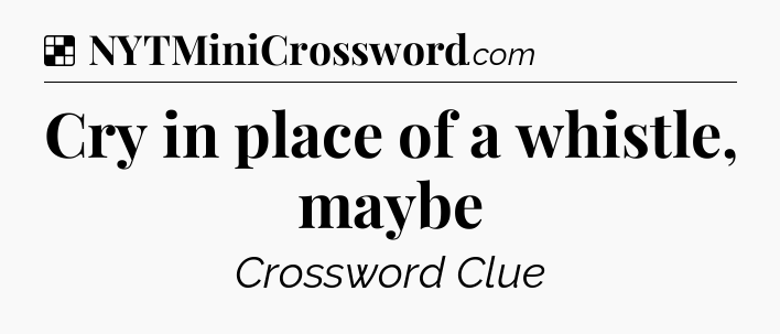 Solution: Cry in place of a whistle, maybe - NYT Crossword