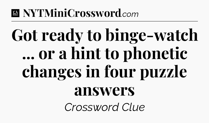 Got ready to binge-watch ... or a hint to phonetic changes in four puzzle answers - LA Times Crossword