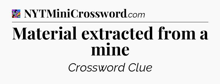 Material extracted from a mine Crossword Clue