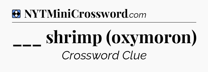 Solution: ___ shrimp (oxymoron) - NYT Mini Crossword