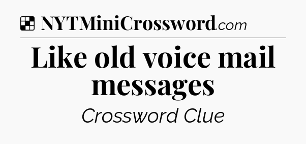 Solution: Like old voice mail messages - NYT Crossword