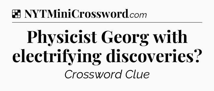 Solution: Physicist Georg with electrifying discoveries - NYT Crossword