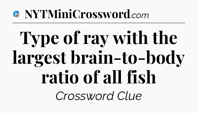 Type of ray with the largest brain-to-body ratio of all fish Crossword Clue