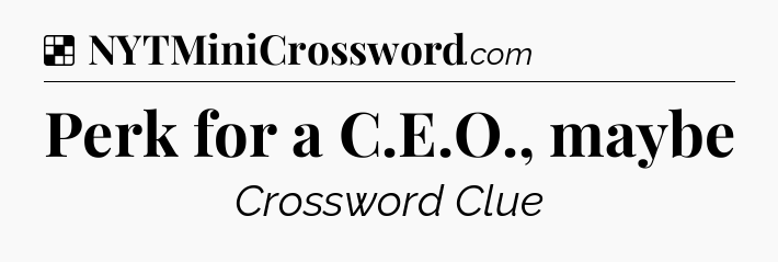 Solution: Perk for a C.E.O., maybe - NYT Crossword