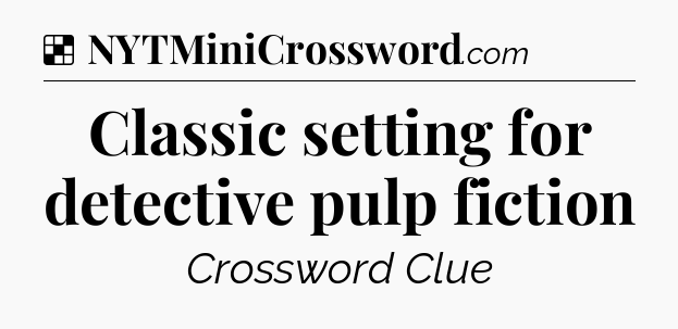 Solution: Classic setting for detective pulp fiction - NYT Crossword