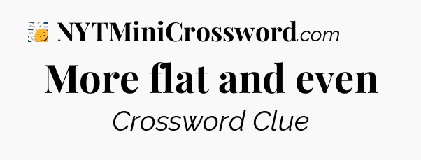 More flat and even - 7 Little Words