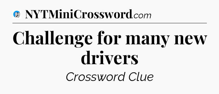 Challenge for many new drivers Crossword Clue