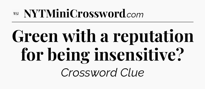 Green with a reputation for being insensitive - WSJ Crossword