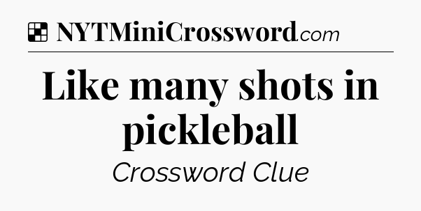 Solution: Like many shots in pickleball - NYT Crossword