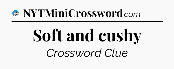 Soft and cushy Crossword Clue