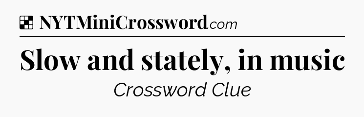 Solution: Slow and stately, in music - NYT Crossword