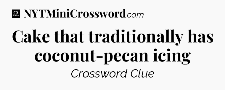 Cake that traditionally has coconut-pecan icing - LA Times Crossword