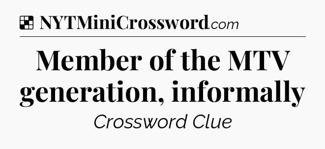 Solution: Member of the MTV generation, informally - NYT Crossword