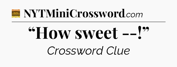“How sweet --!” - Eugene Sheffer Crossword