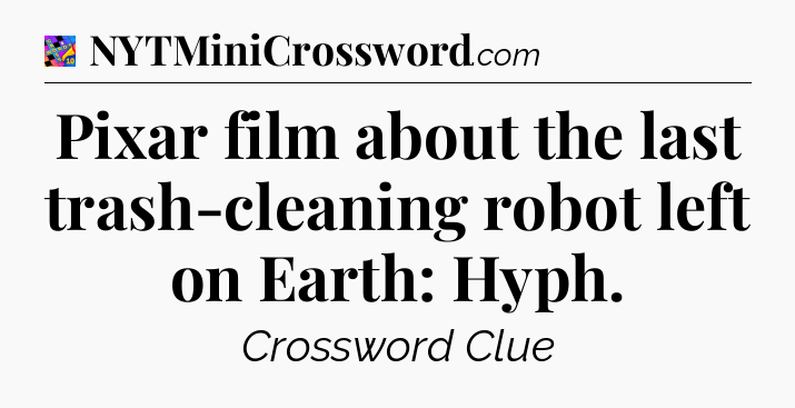 Pixar film about the last trash-cleaning robot left on Earth: Hyph Crossword Clue