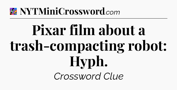 Pixar film about a trash-compacting robot: Hyph Crossword Clue