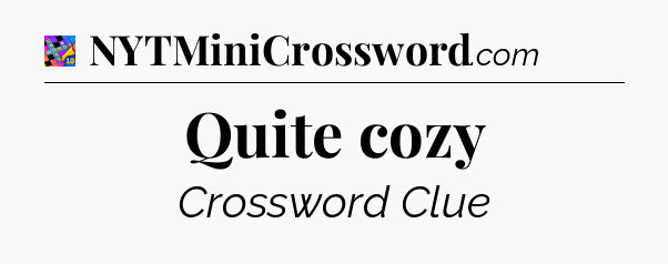 Quite cozy Crossword Clue