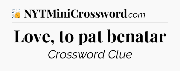 Love, to pat benatar - 7 Little Words