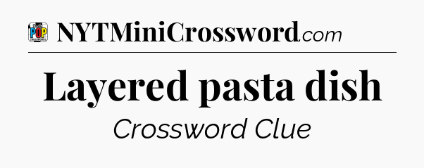 Layered pasta dish Crossword Clue