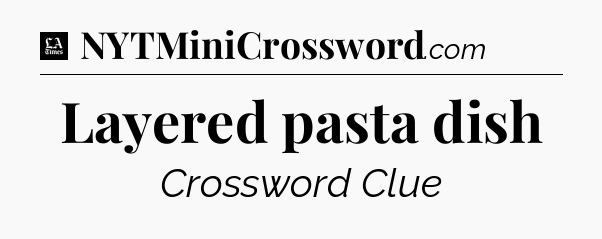 Layered pasta dish - LA Times Crossword