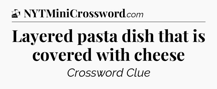 Layered pasta dish that is covered with cheese - Daily Themed Classic Crossword