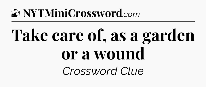 Take care of, as a garden or a wound - Daily Themed Classic Crossword