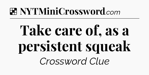 Solution: Take care of, as a persistent squeak - NYT Crossword