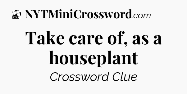 Take care of, as a houseplant - Daily Themed Classic Crossword