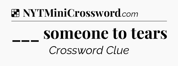 Solution: ___ someone to tears - NYT Crossword