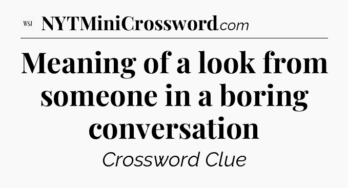 Meaning of a look from someone in a boring conversation - WSJ Crossword