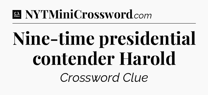 Nine-time presidential contender Harold - LA Times Crossword