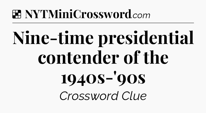 Solution: Nine-time presidential contender of the 1940s-'90s - NYT Crossword