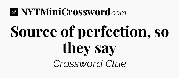 Source of perfection, so they say - LA Times Crossword