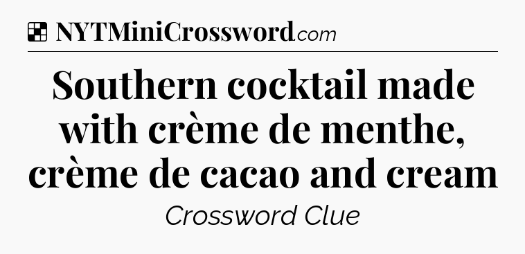 Solution: Southern cocktail made with crème de menthe, crème de cacao and cream - NYT Crossword