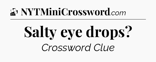Salty eye drops - Daily Themed Mini Crossword