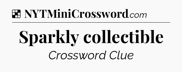 Solution: Sparkly collectible - NYT Crossword