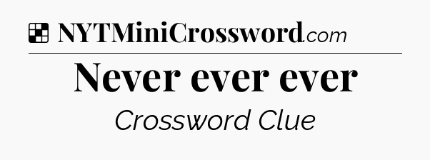 Solution: Never ever ever - NYT Crossword