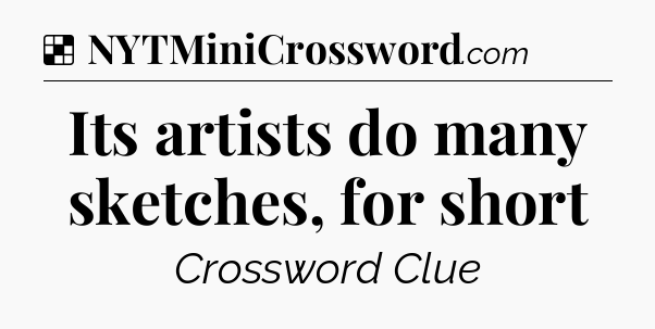 Solution: Its artists do many sketches, for short - NYT Crossword