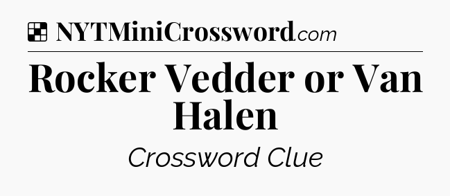Solution: Rocker Vedder or Van Halen - NYT Crossword