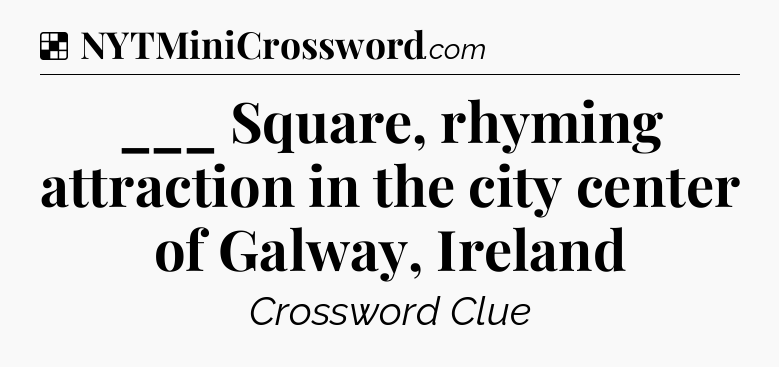 Solution: ___ Square, rhyming attraction in the city center of Galway, Ireland - NYT Crossword