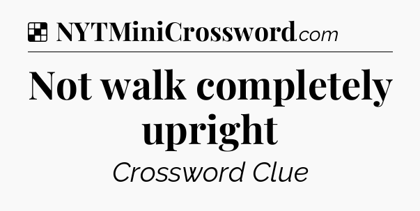 Solution: Not walk completely upright - NYT Crossword