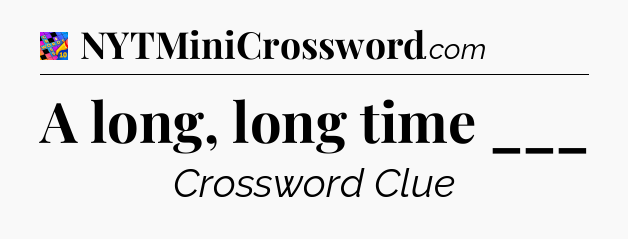 A long, long time ___ Crossword Clue