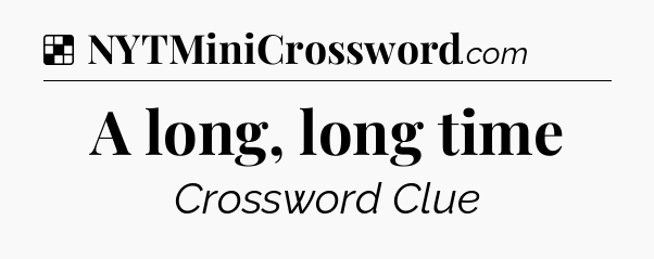 Solution: A long, long time - NYT Crossword
