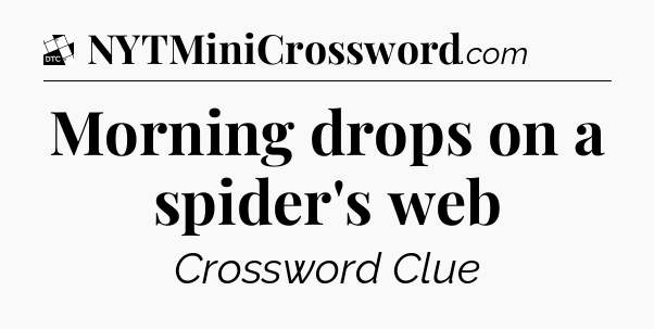 Morning drops on a spider's web - Daily Themed Classic Crossword